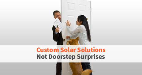 Custom Solar Solutions, Not Doorstep Surprises.